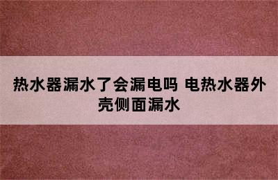 热水器漏水了会漏电吗 电热水器外壳侧面漏水